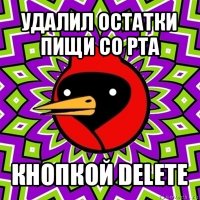 удалил остатки пищи со рта кнопкой delete