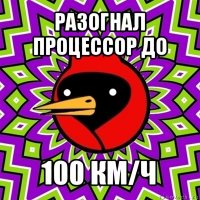 разогнал процессор до 100 км/ч