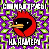 снимал трусы на камеру