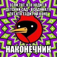 если тот, кто ходит в детский сад - всадник,то тот кто ездит на коне наконечник