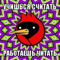 учишься считать работаешь читать