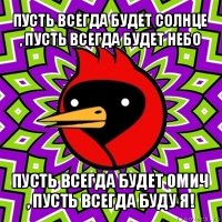 пусть всегда будет солнце , пусть всегда будет небо пусть всегда будет омич , пусть всегда буду я!