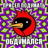 присел подумать обдумался