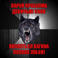 парой пробелма девичьих снов являеться вагина полная зубов!