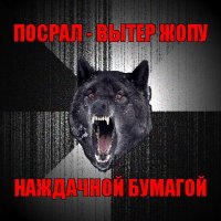 посрал - вытер жопу наждачной бумагой