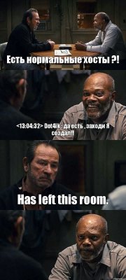 Есть нормальные хосты ?! <13:04:32> Dot4ik : да есть , заходи Я создал!! Has left this room. 