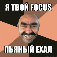 я твой focus пьяный ехал