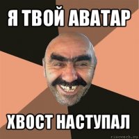 я твой аватар хвост наступал