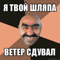 я твой шляпа ветер сдувал