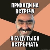 приходи на встречу я буду тыбя встрычать