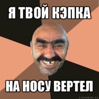 я твой кэпка на носу вертел