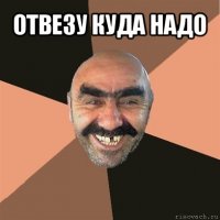 отвезу куда надо 