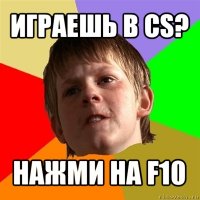 играешь в cs? нажми на f10