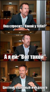 Она спросит: "Какой у тебя?" А я ей: "Вот такой" Цветной, лазерный и недорого