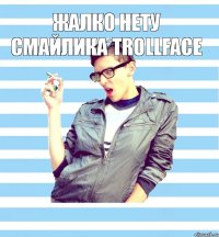 жалко нету смайлика trollface 