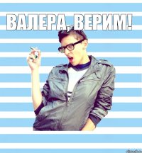 валера, верим! 