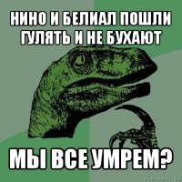 нино и белиал пошли гулять и не бухают мы все умрем?