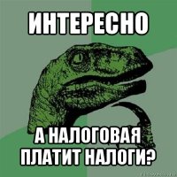 интересно а налоговая платит налоги?