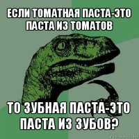 если томатная паста-это паста из томатов то зубная паста-это паста из зубов?