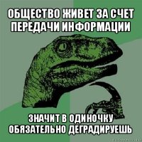 общество живет за счет передачи информации значит в одиночку обязательно деградируешь