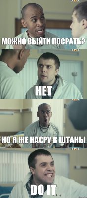 можно выйти посрать? нет но я же насру в штаны DO IT