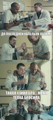 до последней капельки выжму   такая хуйня бро... меня телка бросила