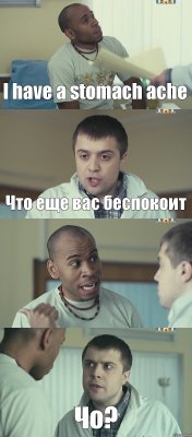 I have a stomach ache Что еще вас беспокоит I shit blood Чо?