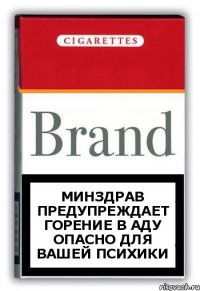 МИНЗДРАВ ПРЕДУПРЕЖДАЕТ
ГОРЕНИЕ В АДУ ОПАСНО ДЛЯ ВАШЕЙ ПСИХИКИ