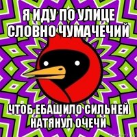 я иду по улице словно чумачечий чтоб ебашило сильней натянул очечи