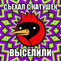 съехал с катушек выселили