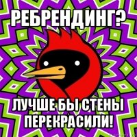 ребрендинг? лучше бы стены перекрасили!