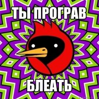 ты програв блеать