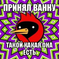 принял ванну такой какая она есть