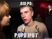 .oiu;po; p;upo'[po'['