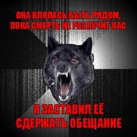 она клялась быть рядом, пока смерть не разлучит нас я заставил её сдержать обещание