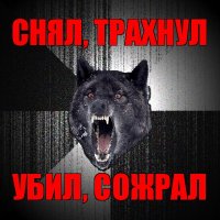 снял, трахнул убил, сожрал