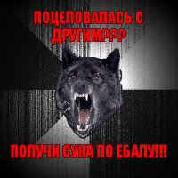 поцеловалась с другим??? получи сука по ебалу!!!