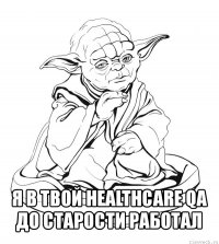 я в твой healthcare qa до старости работал