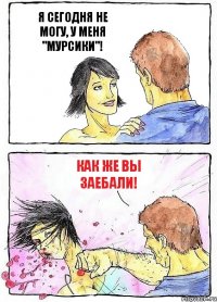 Я СЕГОДНЯ НЕ МОГУ, У МЕНЯ "МУРСИКИ"! КАК ЖЕ ВЫ ЗАЕБАЛИ!