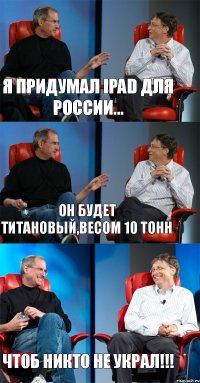 Я придумал iPad для России... Он будет титановый,весом 10 тонн Чтоб никто не украл!!!