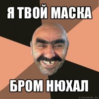 я твой маска бром нюхал