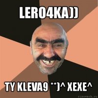 lero4ka)) ty kleva9 **)^ xexe^