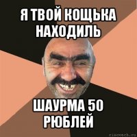 я твой кощька находиль шаурма 50 рюблей