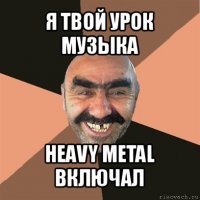 я твой урок музыка heavy metal включал