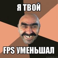 я твой fps уменьшал