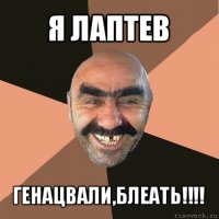 я лаптев генацвали,блеать!!!