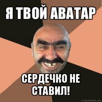 я твой аватар сердечко не ставил!