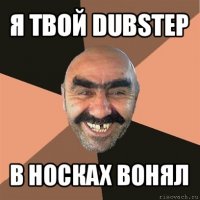 я твой dubstep в носках вонял