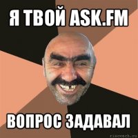 я твой ask.fm вопрос задавал