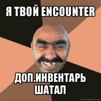 я твой encounter доп.инвентарь шатал